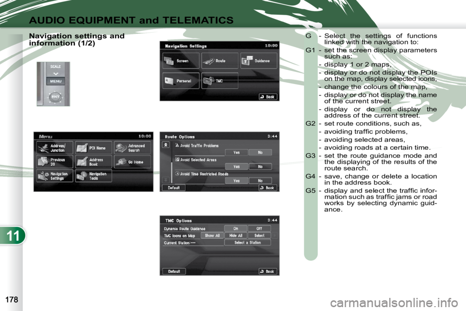 PEUGEOT 4007 2010.5  Owners Manual 11
AUDIO EQUIPMENT and TELEMATICS
  Navigation settings and  
information (1/2)  G  -  Select  the  settings  of  functions 
linked with the navigation to: 
 G1  -  set the screen display parameters  