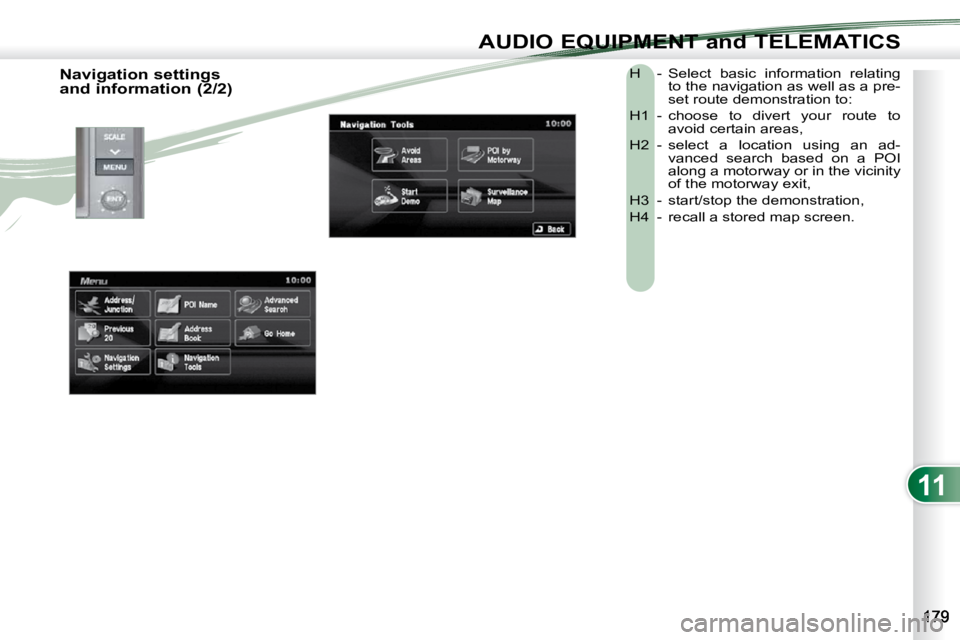 PEUGEOT 4007 2010.5  Owners Manual 11
AUDIO EQUIPMENT and TELEMATICS
 H  -  Select  basic  information  relating to the navigation as well as a pre- 
set route demonstration to: 
 H1  -  choose  to  divert  your  route  to  avoid certa