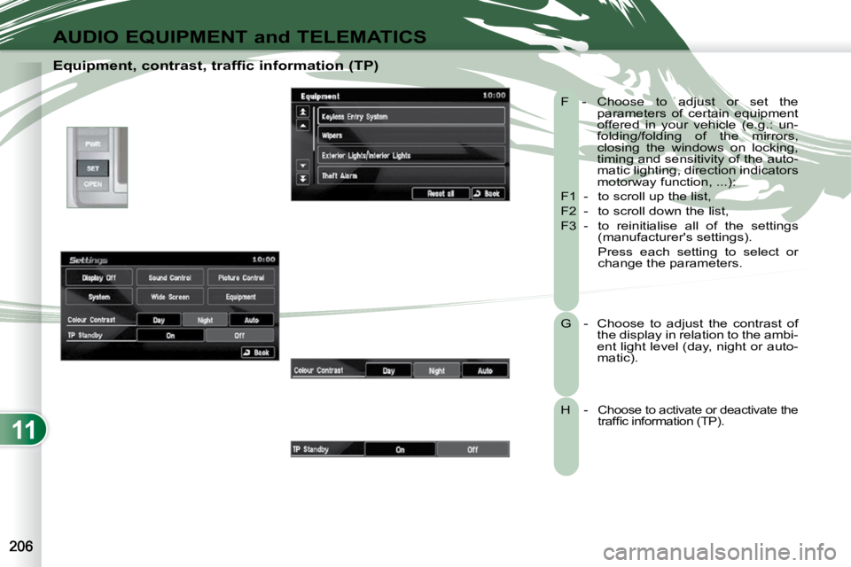 PEUGEOT 4007 2010.5  Owners Manual 11
AUDIO EQUIPMENT and TELEMATICS
  Equipment, contrast, traffic information (TP)  F  -   Choose  to  adjust  or  set  the parameters  of  certain  equipment  
offered  in  your  vehicle  (e.g.:  un-
