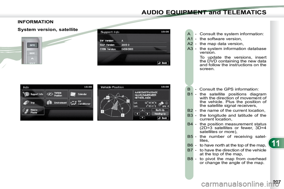 PEUGEOT 4007 2010.5  Owners Manual 11
AUDIO EQUIPMENT and TELEMATICS
INFORMATION 
 A   -  Consult the system information:  
 A1  -  the software version, 
 A2  -  the map data version, 
 A3  -   the system information database version.