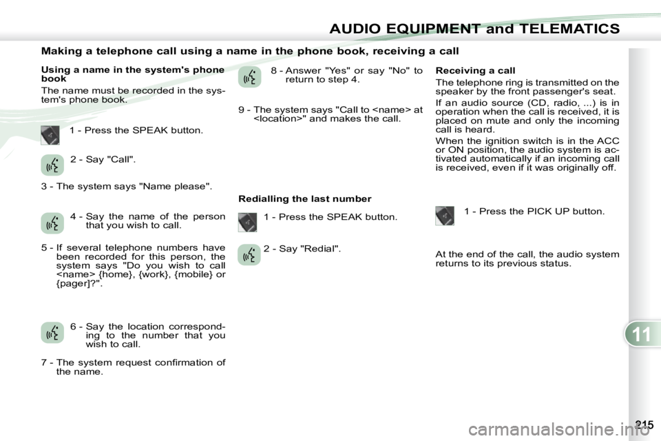 PEUGEOT 4007 2010.5  Owners Manual 11
AUDIO EQUIPMENT and TELEMATICS
                Making a telephone call using a name in the phone book, receiving a call 
  Using a name in the systems phone  
book  
 The name must be recorded in 