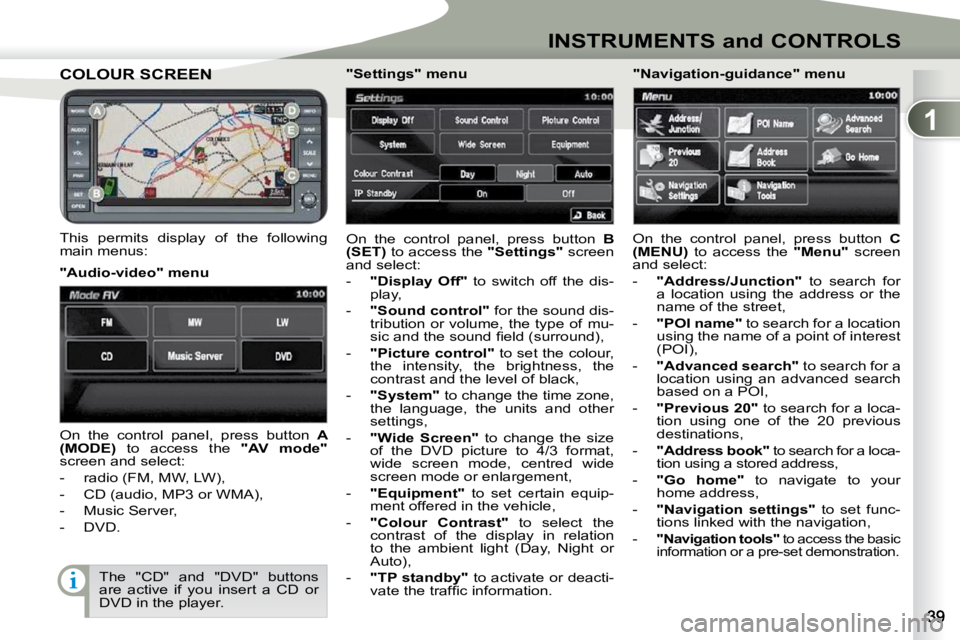 PEUGEOT 4007 2010.5  Owners Manual 1
INSTRUMENTS and CONTROLS
COLOUR SCREEN COLOUR SCREEN 
  This  permits  display  of  the  following  
main menus: � �O�n�  �t�h�e�  �c�o�n�t�r�o�l�  �p�a�n�e�l�,�  �p�r�e�s�s�  �b�u�t�t�o�n�  � 
B 
(