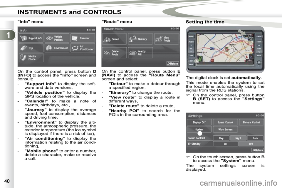 PEUGEOT 4007 2010.5  Owners Manual 1
INSTRUMENTS and CONTROLS
  Setting the time  
 The digital clock is set  �a�u�t�o�m�a�t�i�c�a�l�l�y . 
 This  mode  enables  the  system  to  set  
the  local  time  automatically  using  the 
signa
