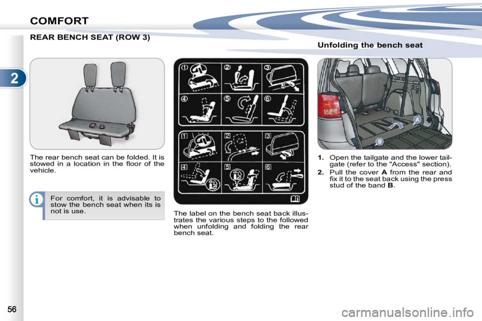 PEUGEOT 4007 2010.5  Owners Manual 2
COMFORT
REAR BENCH SEAT (ROW 3) T (ROW 3) 
� � �T�h�e� �r�e�a�r� �b�e�n�c�h� �s�e�a�t� �c�a�n� �b�e� �f�o�l�d�e�d�.� �I�t� �i�s�  
�s�t�o�w�e�d�  �i�n�  �a�  �l�o�c�a�t�i�o�n�  �i�n�  �t�h�e�  �ﬂ�