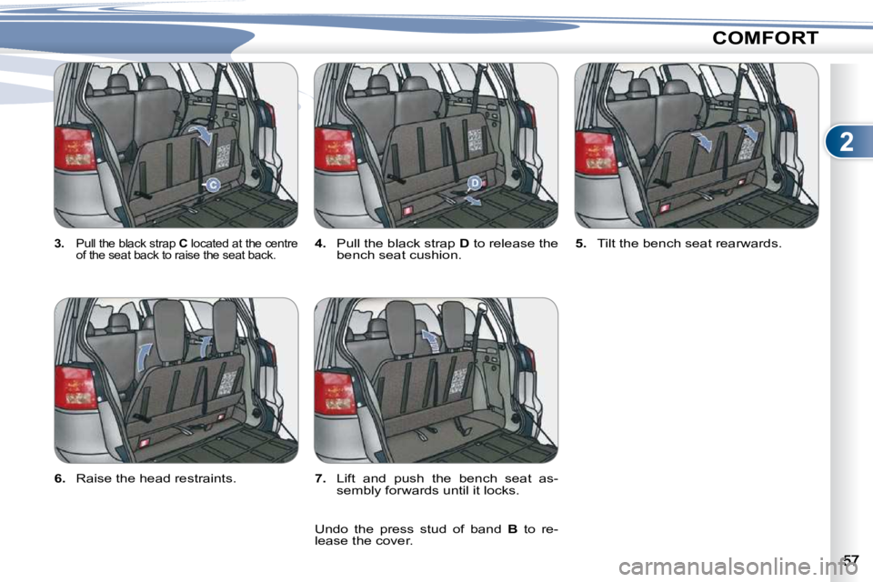 PEUGEOT 4007 2010.5  Owners Manual 2
COMFORT
  
3.   �P�u�l�l� �t�h�e� �b�l�a�c�k� �s�t�r�a�p� �  C  located at the centre 
�o�f� �t�h�e� �s�e�a�t� �b�a�c�k� �t�o� �r�a�i�s�e� �t�h�e� �s�e�a�t� �b�a�c�k�.�   
4. � �  �P�u�l�l� �t�h�e� 