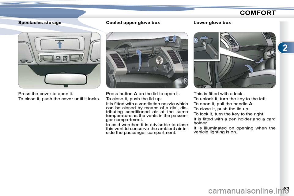 PEUGEOT 4007 2010.5  Owners Manual 2
COMFORT
       Cooled upper glove box  
 Press button  A� � �o�n� �t�h�e� �l�i�d� �t�o� �o�p�e�n� �i�t�.� 
� �T�o� �c�l�o�s�e� �i�t�,� �p�u�s�h� �t�h�e� �l�i�d� �u�p�.�  
� �I�t� �i�s� �ﬁ� �t�t�e�