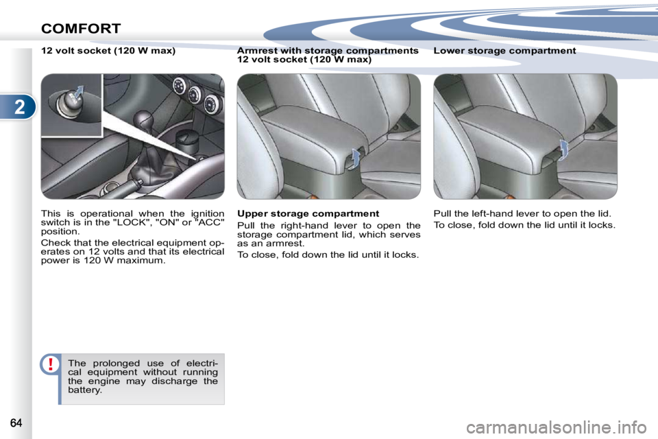 PEUGEOT 4007 2010.5  Owners Manual 2
COMFORT
           
�A�r�m�r�e�s�t� �w�i�t�h� �s�t�o�r�a�g�e� �c�o�m�p�a�r�t�m�e�n�t�s� �  
12 volt socket (120 W max)  
  Upper storage compartment  
� �P�u�l�l�  �t�h�e�  �r�i�g�h�t�-�h�a�n�d�  �l
