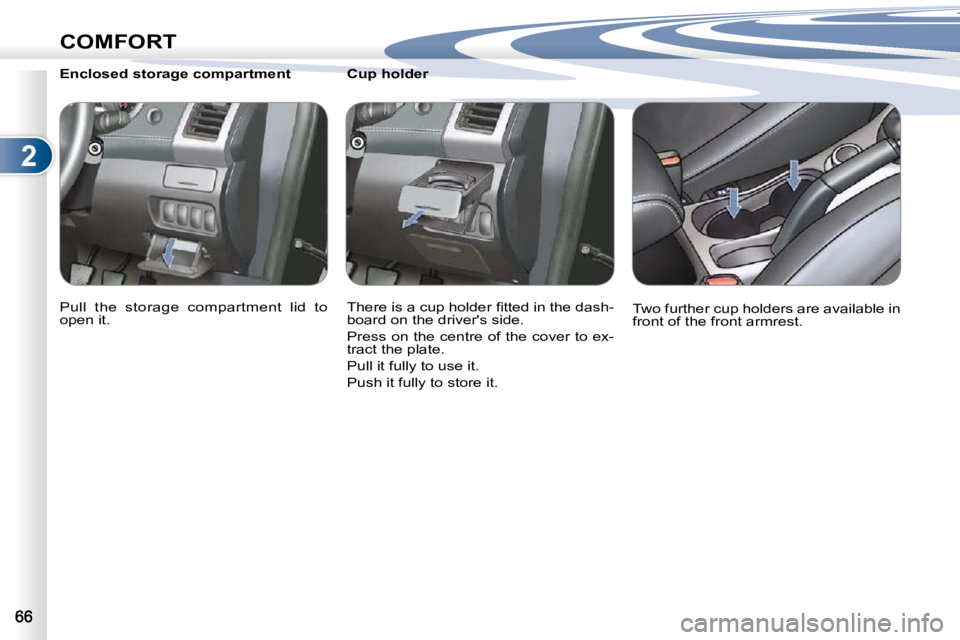 PEUGEOT 4007 2010.5  Owners Manual 2
COMFORT
        Cup holder  
� �T�h�e�r�e� �i�s� �a� �c�u�p� �h�o�l�d�e�r� �ﬁ� �t�t�e�d� �i�n� �t�h�e� �d�a�s�h�- 
�b�o�a�r�d� �o�n� �t�h�e� �d�r�i�v�e�r�'�s� �s�i�d�e�.�  
 Press on the centr