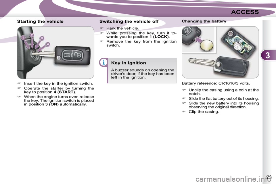 PEUGEOT 4007 2010.5  Owners Manual 3
ACCESS
          Starting the vehicle  
   
�    Insert the key in the ignition switch. 
  
�    Operate  the  starter  by  turning  the 
key to position   4 (START) . 
  
�    When the eng