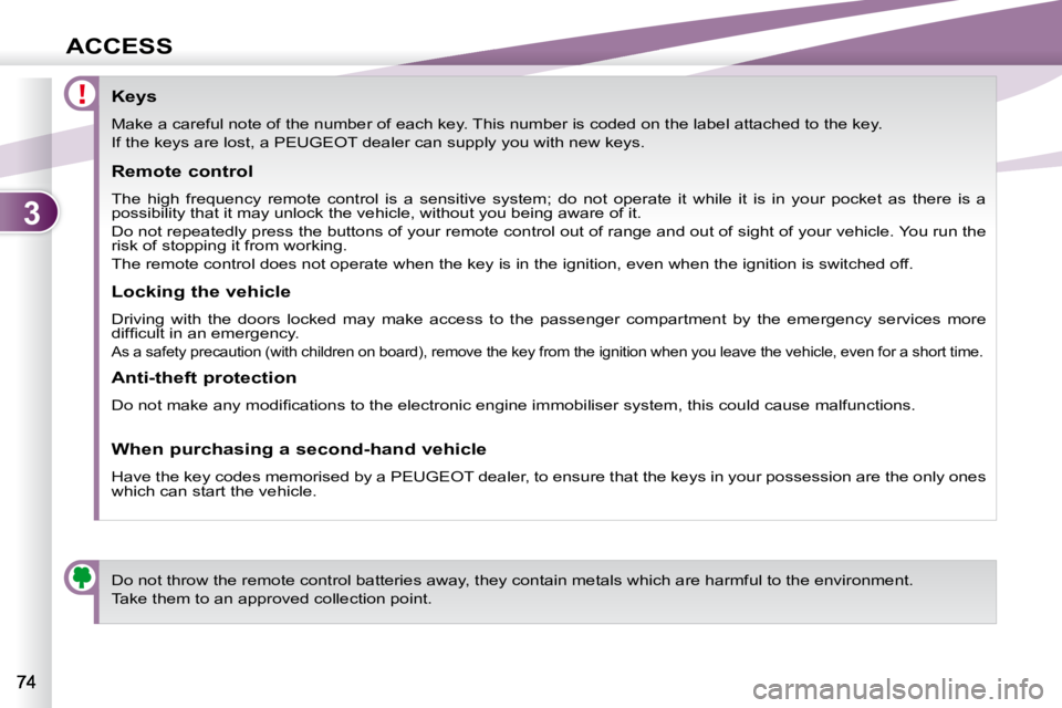 PEUGEOT 4007 2010.5  Owners Manual 3
ACCESS
                Keys  
 Make a careful note of the number of each key. This number is coded on the label attached to the key. 
 If the keys are lost, a PEUGEOT dealer can supply you with new 