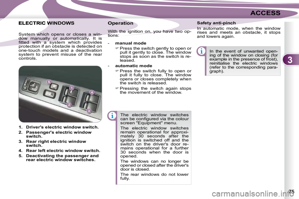 PEUGEOT 4007 2010.5  Owners Manual 3
ACCESS
 The  electric  window  switches  
�c�a�n� �b�e� �c�o�n�ﬁ� �g�u�r�e�d� �v�i�a� �t�h�e� �c�o�l�o�u�r� 
screen "Equipment" menu.  
 The  electric  window  switches  
remain  operation
