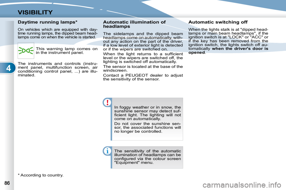 PEUGEOT 4007 2010.5  Owners Manual 4
VISIBILITY
� �I�n�  �f�o�g�g�y�  �w�e�a�t�h�e�r�  �o�r�  �i�n�  �s�n�o�w�,�  �t�h�e�  
�s�u�n�s�h�i�n�e� �s�e�n�s�o�r� �m�a�y� �d�e�t�e�c�t� �s�u�f�-
�ﬁ� �c�i�e�n�t�  �l�i�g�h�t�.�  �T�h�e�  �l�i�