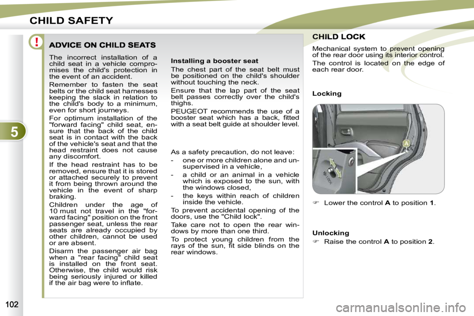 PEUGEOT 4007 2009.5.  Owners Manual 5
CHILD SAFETY
 The  incorrect  installation  of  a  
child  seat  in  a  vehicle  compro-
mises  the  child's  protection  in 
the event of an accident.  
� �R�e�m�e�m�b�e�r�  �t�o�  �f�a�s�t�e�n