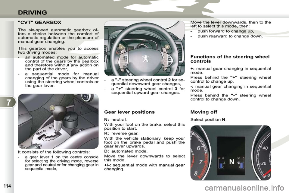 PEUGEOT 4007 2009.5. Owners Manual 7
DRIVING
Gear lever positions
N : neutral.
With your foot on the brake, select this
position to start.
R
: reverse gear.
With the vehicle stationary, keep your
foot on PEUGEOT 4007 2009.5. Owners Manual 7
DRIVING
Gear lever positions
N : neutral.
With your foot on the brake, select this
position to start.
R
: reverse gear.
With the vehicle stationary, keep your
foot on