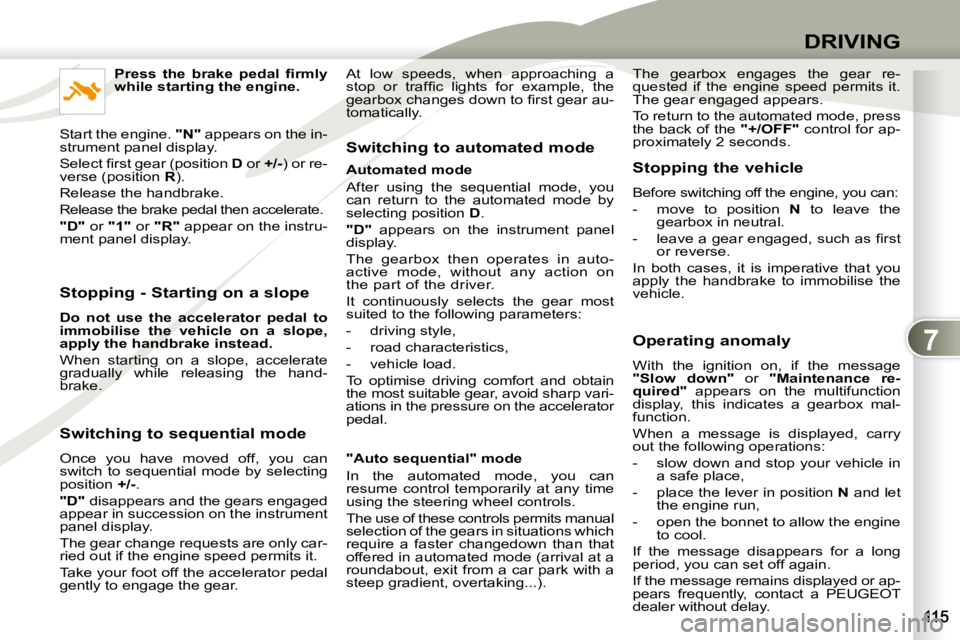 PEUGEOT 4007 2009.5. Owners Manual 7
DRIVING
Stopping - Starting on a slope
Do not use the accelerator pedal to
immobilise the vehicle on a slope,
apply the handbrake instead.
When starting on a slope, acc PEUGEOT 4007 2009.5. Owners Manual 7
DRIVING
Stopping - Starting on a slope
Do not use the accelerator pedal to
immobilise the vehicle on a slope,
apply the handbrake instead.
When starting on a slope, acc