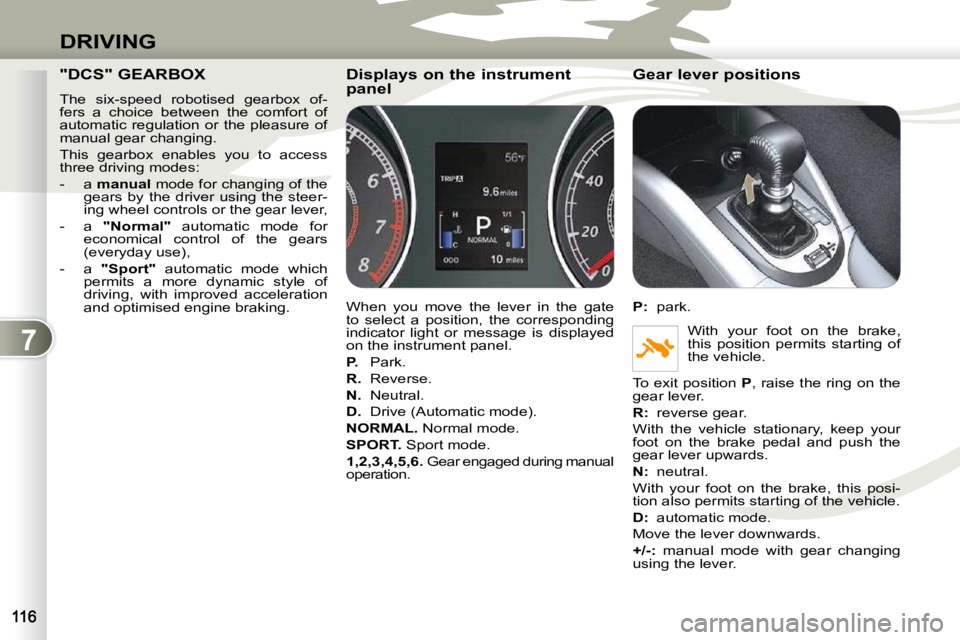 PEUGEOT 4007 2009.5. Owners Manual 7
DRIVING
"DCS" GEARBOX
The six-speed robotised gearbox of-
fers a choice between the comfort of
automatic regulation or the pleasure of
manual gear changing.
This gearbox ena PEUGEOT 4007 2009.5. Owners Manual 7
DRIVING
"DCS" GEARBOX
The six-speed robotised gearbox of-
fers a choice between the comfort of
automatic regulation or the pleasure of
manual gear changing.
This gearbox ena