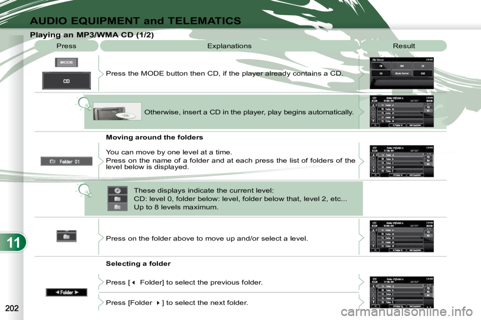 PEUGEOT 4007 2009.5.  Owners Manual 11
AUDIO EQUIPMENT and TELEMATICS
  Playing an MP3/WMA CD (1/2)  Press   Explanations   Result 
 Press the MODE button then CD, if the player already contains  a CD. 
  Moving around the folders  
  S