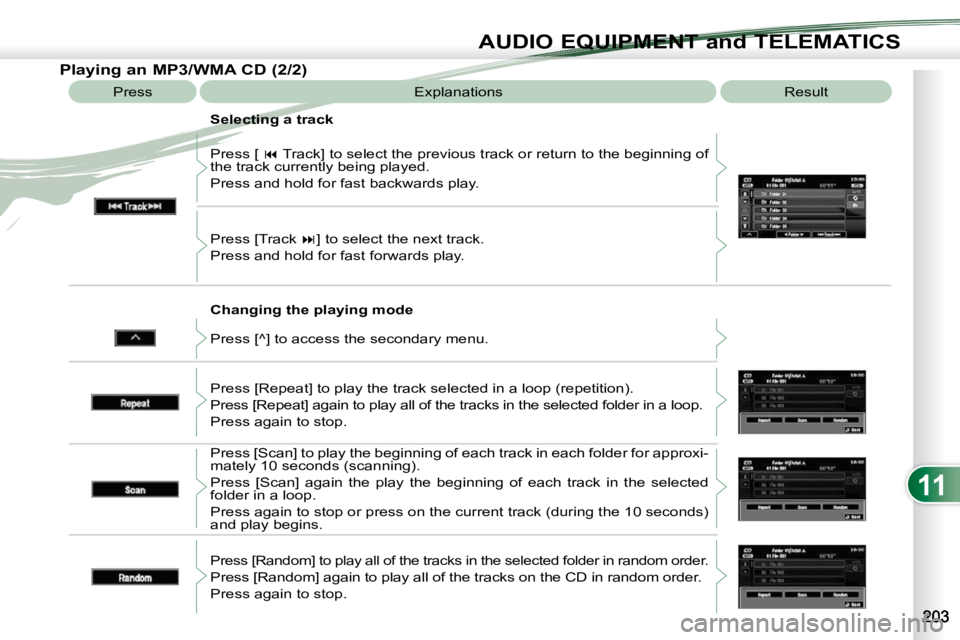 PEUGEOT 4007 2009.5.  Owners Manual 11
AUDIO EQUIPMENT and TELEMATICS
  Changing the playing mode 
 Press [  
�  Track] to select the previous track or return to the beginning  of 
the track currently being played.  
 Press and hold 