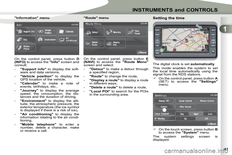 PEUGEOT 4007 2009.5.  Owners Manual 1
INSTRUMENTS and CONTROLS
  Setting the time  
 The digital clock is set  �a�u�t�o�m�a�t�i�c�a�l�l�y . 
 This  mode  enables  the  system  to  set  
the  local  time  automatically  using  the 
signa