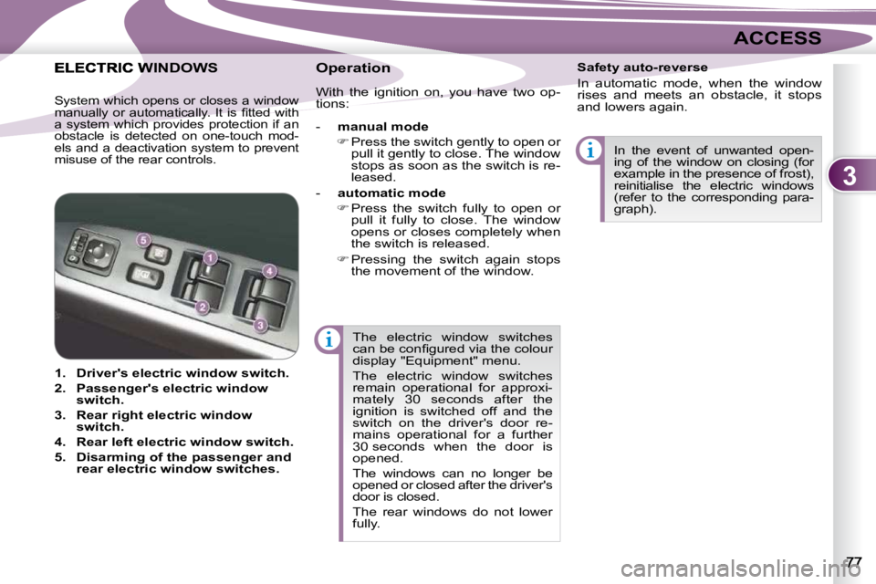 PEUGEOT 4007 2009.5.  Owners Manual 3
ACCESS
 The  electric  window  switches  
�c�a�n� �b�e� �c�o�n�ﬁ� �g�u�r�e�d� �v�i�a� �t�h�e� �c�o�l�o�u�r� 
display "Equipment" menu.  
 The  electric  window  switches  
remain  operatio