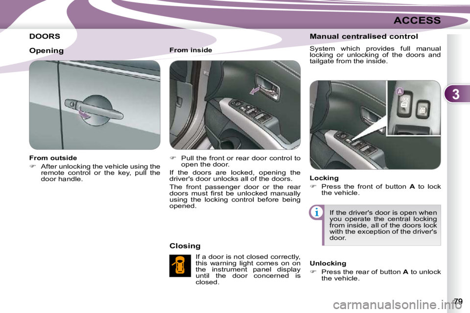 PEUGEOT 4007 2009.5.  Owners Manual 3
ACCESS
DOORS 
  From outside  
   
�    After unlocking the vehicle using the 
remote  control  or  the  key,  pull  the  
door handle.      From inside  
   
�    Pull the front or rear door 