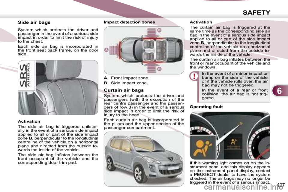 PEUGEOT 4007 2007.5  Owners Manual 6
SAFETY
107
        Side air bags  
 System  which  protects  the  driver  and  
passenger in the event of a serious side 
impact in order to limit the risk of injury 
to the chest.  
 Each  side  ai