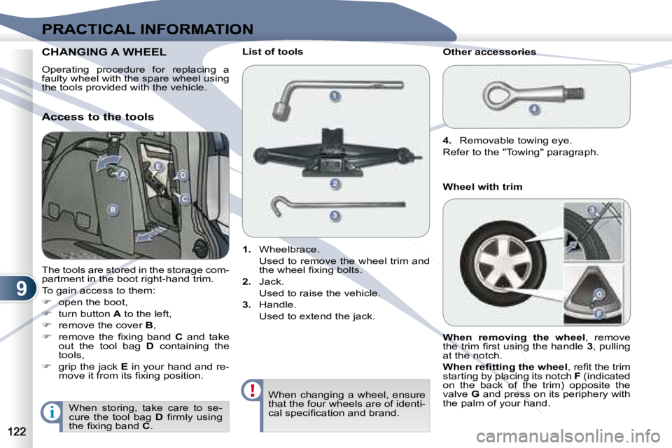 PEUGEOT 4007 2007.5  Owners Manual 9
i
PRACTICAL INFORMATION
CHANGING CHANGING A WHEEL  
  Operating  procedure  for  replacing  a  
faulty wheel with the spare wheel using 
the tools provided with the vehicle.   
 The tools are stored