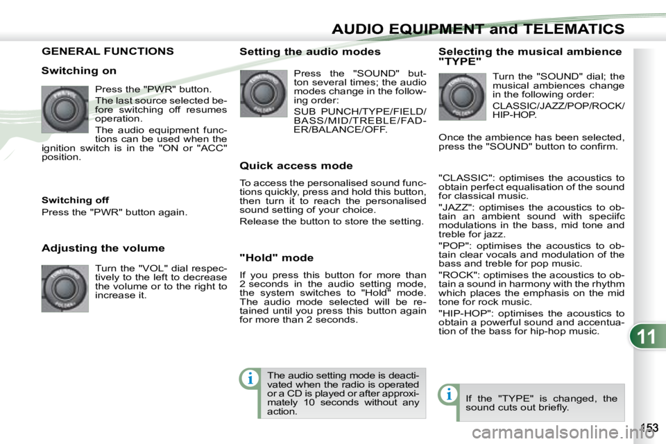 PEUGEOT 4007 2007.5  Owners Manual 11
i
i
AUDIO EQUIPMENT and TELEMATICSEQUIPMENT and TELEMA
GENERAL FUNCTIONS  
   Switching on  Press the "PWR" button.  
 The last source selected be- 
fore  switching  off  resumes 
operation