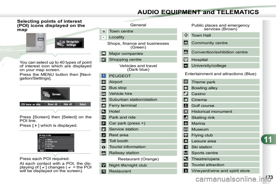 PEUGEOT 4007 2007.5  Owners Manual 11
AUDIO EQUIPMENT and TELEMATICSEQUIPMENT and TELEMA
                          Selecting points of interest  
(POI) icons displayed on the 
map  You can select up to 40 types of point  
of  interest 