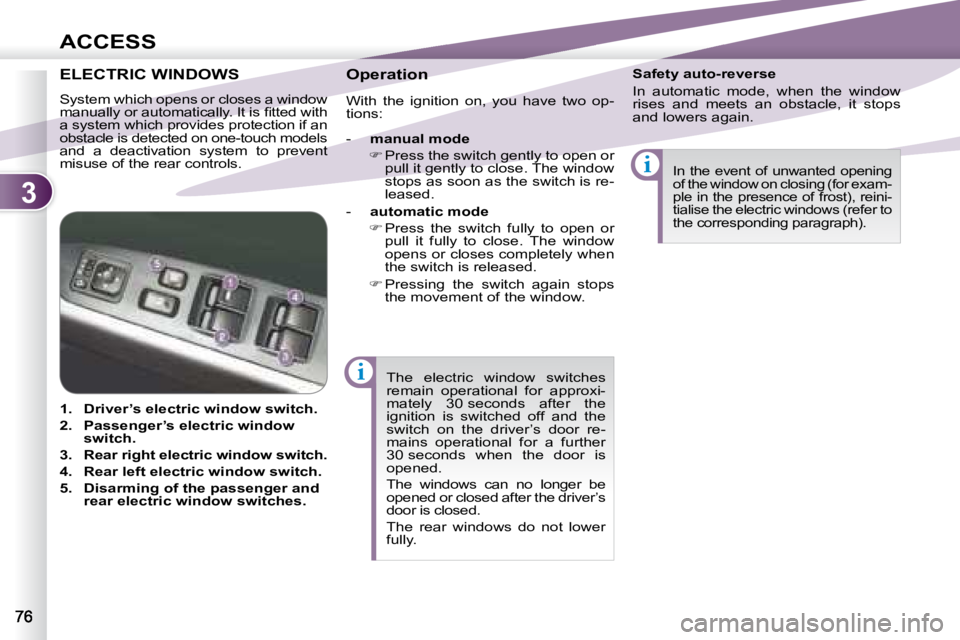 PEUGEOT 4007 2007.5  Owners Manual 3
i
i
ACCESS
 The  electric  window  switches  
remain  operational  for  approxi-
mately  30 seconds  after  the 
ignition  is  switched  off  and  the 
switch  on  the  driver’s  door  re-
mains  