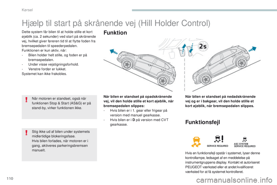 PEUGEOT 4008 2015  Brugsanvisning (in Danish) 110
4008_da_Chap04_conduite_ed01-2016
Hjælp til start på skrånende vej (Hill Holder Control)
Dette system får bilen til at holde stille et kort 
øjeblik (ca. 2  sekunder) ved start på skrånende