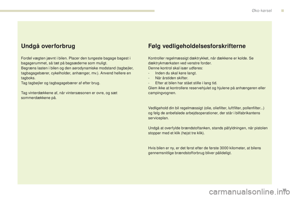 PEUGEOT 4008 2015  Brugsanvisning (in Danish) 11
4008_da_Chap00c_eco-conduite_ed01-2016
Undgå overforbrug
Fordel vægten jævnt i bilen. Placer den tungeste bagage bagest i 
bagagerummet, så tæt på bagsæderne som muligt.
Begræns lasten i bi