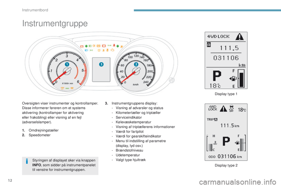 PEUGEOT 4008 2015  Brugsanvisning (in Danish) 12
Instrumentgruppe
1. omdrejningstæller
2. Speedometer
Display type 2
3.
 I

nstrumentgruppens display:
-  
V
 isning af advarsler og status
-
 K
 ilometertæller og triptæller
-
 
 Serviceindikato