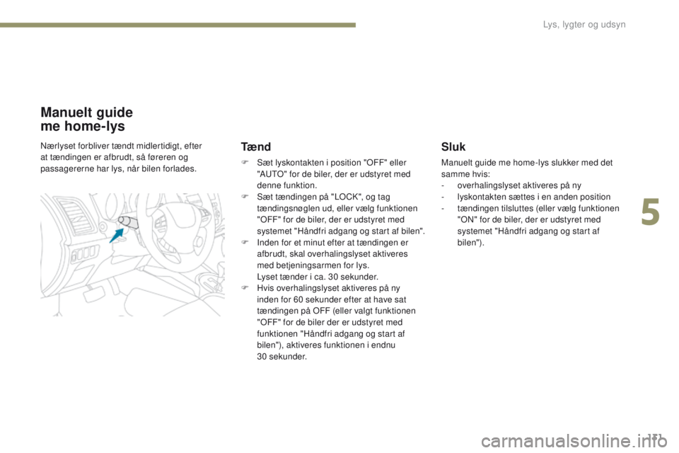 PEUGEOT 4008 2015 Brugsanvisning (in Danish) 131
4008_da_Chap05_Eclairage-et-visibilite_ed01-2016
Sluk
Manuelt guide me home-lys slukker med det
samme hvis:
-
o
verhalingslyset aktiveres på ny
-
l
yskontakten sættes i en anden position
-
PEUGEOT 4008 2015 Brugsanvisning (in Danish) 131
4008_da_Chap05_Eclairage-et-visibilite_ed01-2016
Sluk
Manuelt guide me home-lys slukker med det
samme hvis:
-
o
verhalingslyset aktiveres på ny
-
l
yskontakten sættes i en anden position
-
