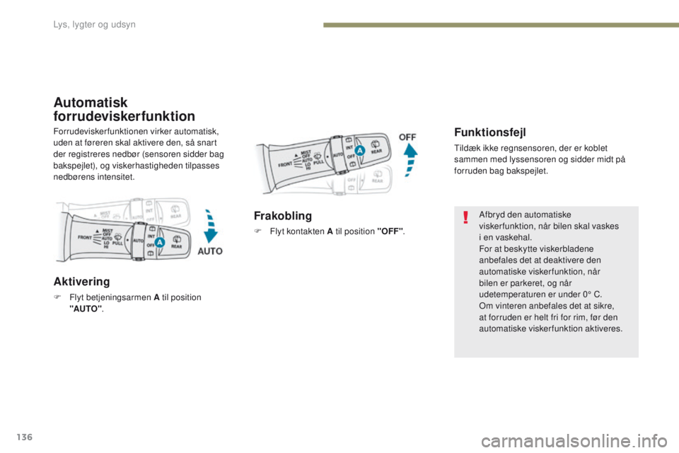 PEUGEOT 4008 2015  Brugsanvisning (in Danish) 136
4008_da_Chap05_Eclairage-et-visibilite_ed01-2016
Automatisk 
forrudeviskerfunktion
Funktionsfejl
tildæk ikke regnsensoren, der er koblet 
sammen med lyssensoren og sidder midt på 
forruden bag b
