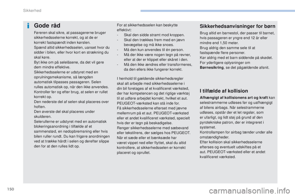 PEUGEOT 4008 2015  Brugsanvisning (in Danish) 150
4008_da_Chap06_securite_ed01-2016
Gode råd
Føreren skal sikre, at passagererne bruger 
sikkerhedsselerne korrekt, og at de er 
korrekt fastspændt inden kørslen.
Spænd altid sikkerhedsselen, u