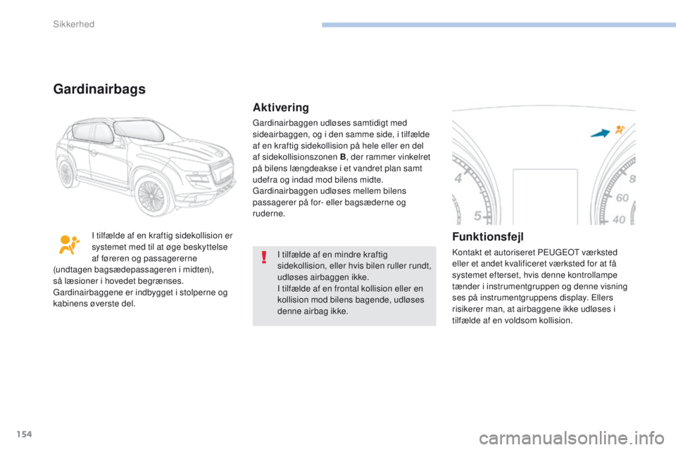 PEUGEOT 4008 2015  Brugsanvisning (in Danish) 154
4008_da_Chap06_securite_ed01-2016
I tilfælde af en mindre kraftig 
sidekollision, eller hvis bilen ruller rundt, 
udløses airbaggen ikke.
I tilfælde af en frontal kollision eller en 
kollision 