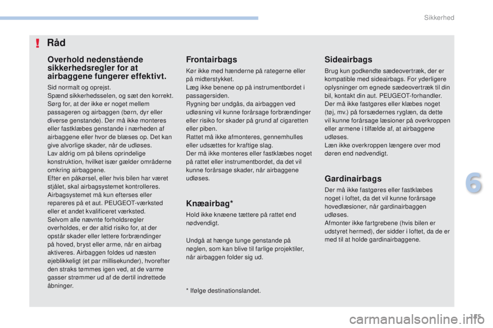 PEUGEOT 4008 2015  Brugsanvisning (in Danish) 155
4008_da_Chap06_securite_ed01-2016
Overhold nedenstående 
sikkerhedsregler for at 
airbaggene fungerer effektivt.
Sid normalt og oprejst.
Spænd sikkerhedsselen, og sæt den korrekt.
Sørg for, at