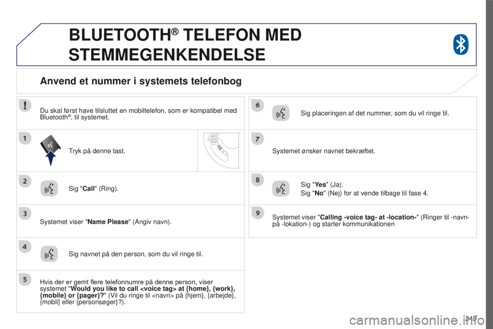 PEUGEOT 4008 2015  Brugsanvisning (in Danish) 243
4008_da_Chap10a_Mitsu3_ed01-2016
BLUETOOTH® TELEFON MED 
STEMMEGENKENDELSE
Sig "Call" (Ring).
Systemet viser "Name Please " (Angiv navn).
Anvend et nummer i systemets telefonbog
S