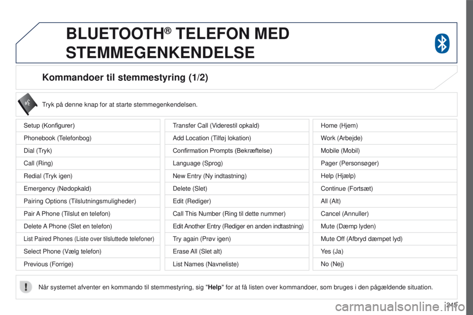 PEUGEOT 4008 2015  Brugsanvisning (in Danish) 245
4008_da_Chap10a_Mitsu3_ed01-2016
Kommandoer til stemmestyring (1/2)
Setup (Konfigurer)
Phonebook (t
elefonbog)
Dial (

t
ryk)
Call (Ring)
Redial (

t
ryk igen)
e

mergency (Nødopkald)
Pairing 
o 