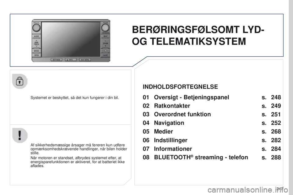 PEUGEOT 4008 2015  Brugsanvisning (in Danish) 247
4008_DA_CHAP10B_MITSU6_ED01-2016
BERØRINGSFØLSOMT LYD- 
OG
  TELEMATIKSYSTEM
Systemet er beskyttet, så det kun fungerer i din bil.01 Oversigt - Betjeningspanel
Af sikkerhedsmæssige årsager m