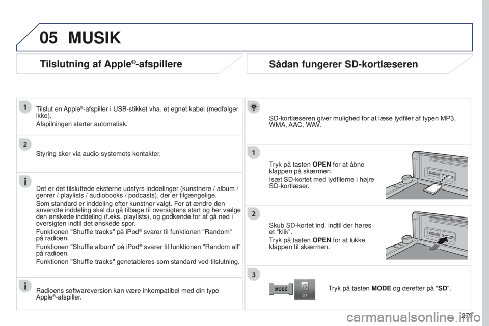 PEUGEOT 4008 2015  Brugsanvisning (in Danish) 05
279
4008_DA_CHAP10B_MITSU6_ED01-2016
Tilslutning af Apple®-afspillere
tilslut en Apple®-afspiller i uSB-stikket vha. et egnet kabel (medfølger 
ikke).
Afspilningen starter automatisk.
Styring sk