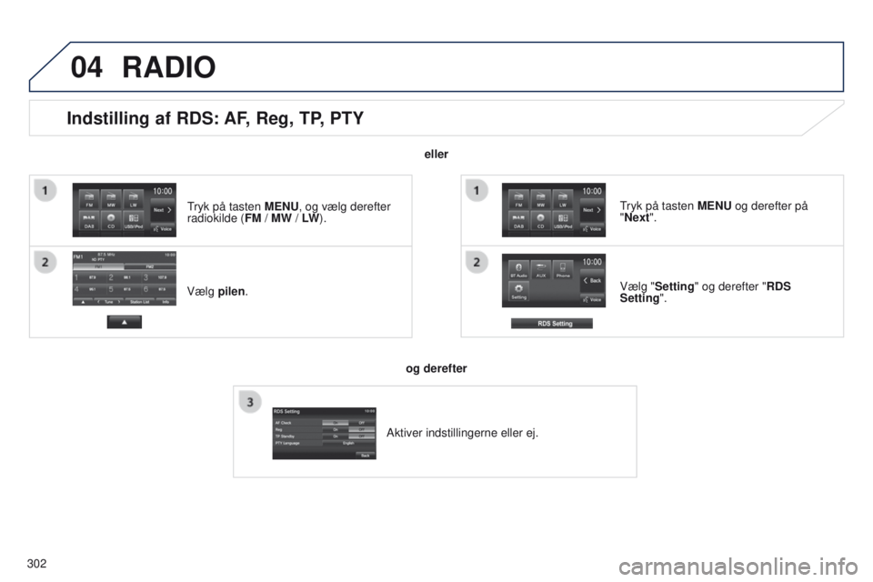 PEUGEOT 4008 2015  Brugsanvisning (in Danish) 04
302
Indstilling af RDS: AF, Reg, TP, PTY
Vælg pilen.Vælg "Setting" og derefter "RDS 
Setting".
tryk på tasten 
 MENU og derefter på 
"Next".
RADIO
eller
og derefter
Akti