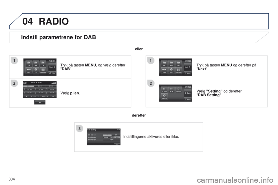 PEUGEOT 4008 2015  Brugsanvisning (in Danish) 04
304
Indstil parametrene for DAB
Vælg pilen.
tryk på tasten 
MENU, og vælg derefter 
"DAB".
Vælg "Setting" og derefter 
"DAB   Setting".
tryk på tasten 
 MENU og derefte