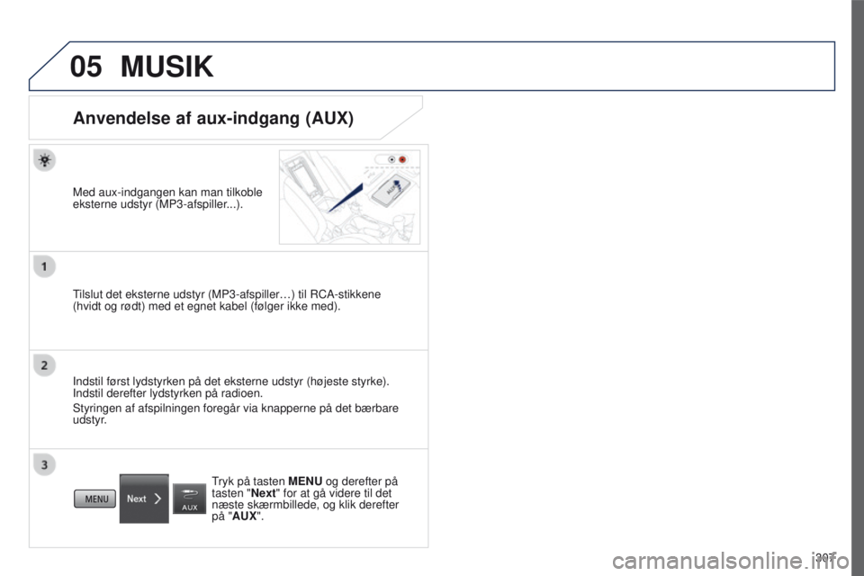 PEUGEOT 4008 2015  Brugsanvisning (in Danish) 05
307
4008_da_Chap10c_Mitsu5_ed01-2016
MUSIK
Anvendelse af aux-indgang (AUX)
Med aux-indgangen kan man tilkoble 
eksterne udstyr (MP3-afspiller...).
tilslut det eksterne udstyr (MP3-afspiller…) til