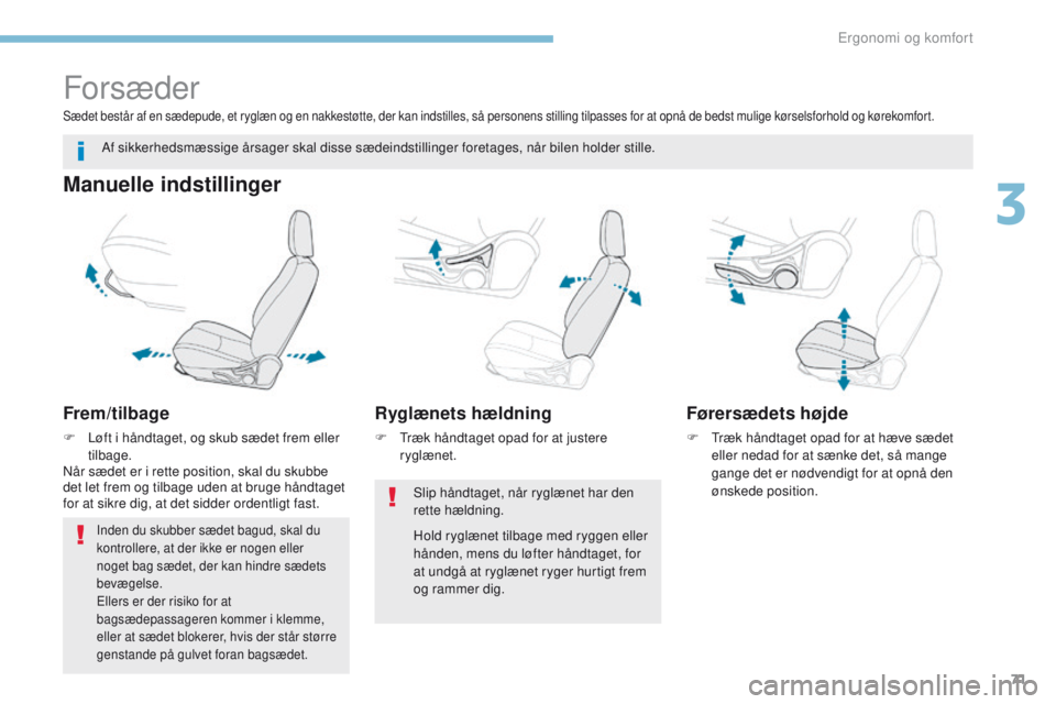 PEUGEOT 4008 2015  Brugsanvisning (in Danish) 71
4008_da_Chap03_Ergonomie-et-confort_ed01-2016
Forsæder
Manuelle indstillinger
Frem/tilbage
F Løft i håndtaget, og skub sædet frem eller tilbage.
Når sædet er i rette position, skal du skubbe 