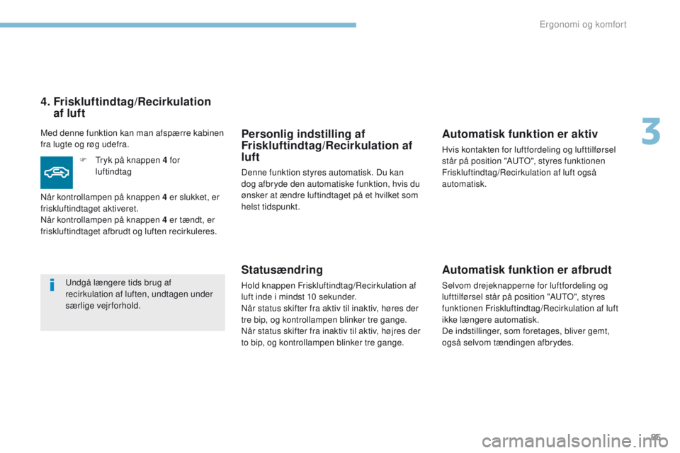 PEUGEOT 4008 2015  Brugsanvisning (in Danish) 85
4008_da_Chap03_Ergonomie-et-confort_ed01-2016
Personlig indstilling af 
Friskluftindtag/Recirkulation af 
luft
Denne funktion styres automatisk. Du kan 
dog afbryde den automatiske funktion, hvis d