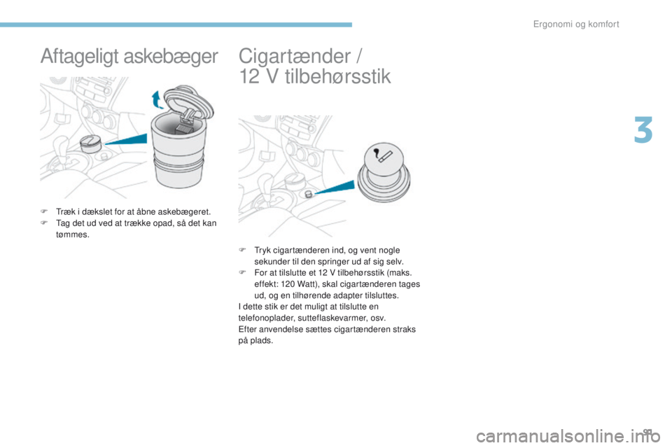 PEUGEOT 4008 2015  Brugsanvisning (in Danish) 91
4008_da_Chap03_Ergonomie-et-confort_ed01-2016
Aftageligt askebæger
F  træk i dækslet for at åbne askebægeret.
F  ta g det ud ved at trække opad, så det kan 
tømmes.
Cigartænder /  
12
 
 V