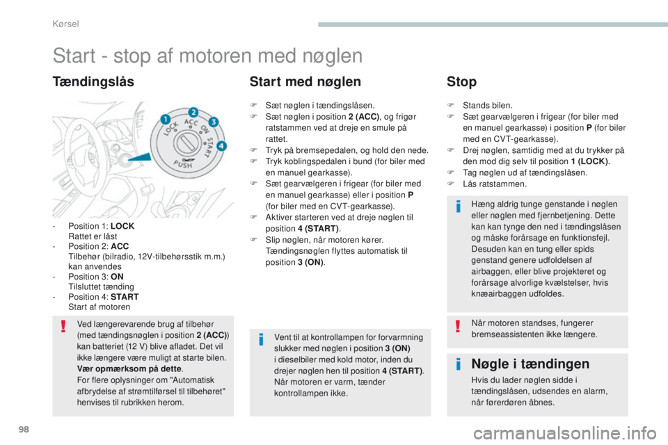 PEUGEOT 4008 2015  Brugsanvisning (in Danish) 98
4008_da_Chap04_conduite_ed01-2016
Start - stop af motoren med nøglen
- Position 1: LOCK  Rattet er låst
-
 
P
 osition 2: ACC  
 

t
i
 lbehør (bilradio, 12V-tilbehørsstik m.m.) 
kan anvendes
-