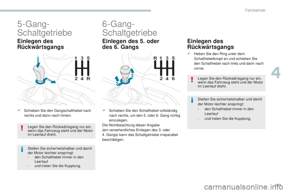 PEUGEOT 4008 2015  Betriebsanleitungen (in German) 103
4008_de_Chap04_conduite_ed01-2016
5-gang-
Schaltgetriebe
F Schieben Sie den ga ngschalthebel nach 
rechts und dann nach hinten.
Einlegen des 
Rückwärtsgangs
6-gang-
Schaltgetriebe
F Schieben Sie